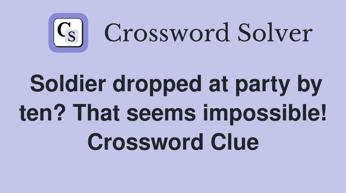 Soldier dropped at party by ten? That seems impossible! Crossword
